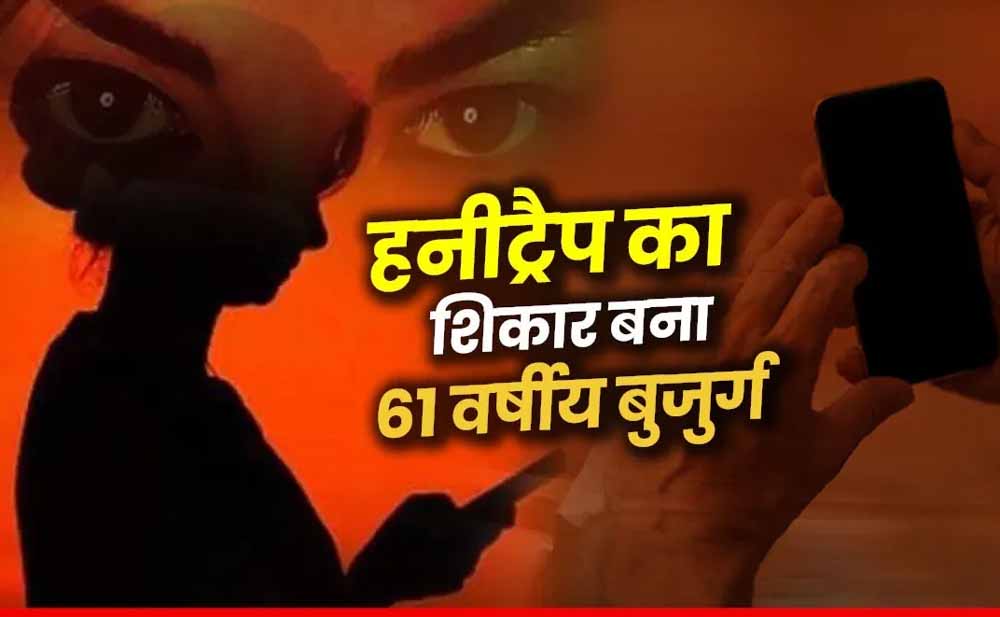 61 साल के बुजुर्ग के साथ हनी ट्रैप का मामला सामने आने के बाद पुलिस भी दंग, अश्लील वीडियो बनाकर 50 लाख की मांग